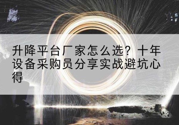 土默特左旗升降平台厂家-怎么选？十年设备采购员分享实战避坑心得
