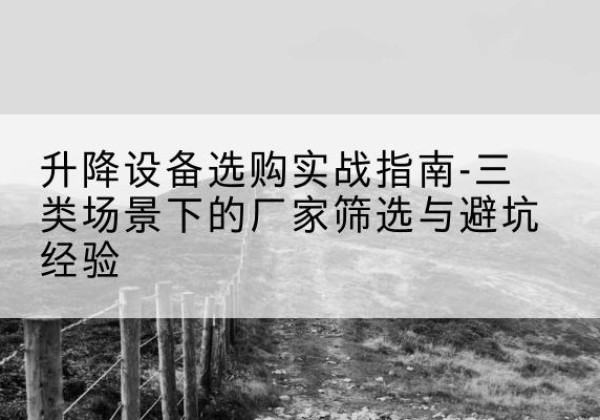 土默特左旗移动式升降机厂家推荐-升降设备选购实战指南-三类场景下的厂家筛选与避坑经验